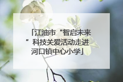 江油市“智启未来”科技关爱活动走进河口镇中心小学